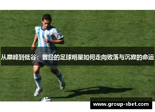 从巅峰到低谷：曾经的足球明星如何走向败落与沉寂的命运