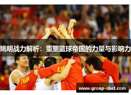 姚明战力解析：重塑篮球帝国的力量与影响力