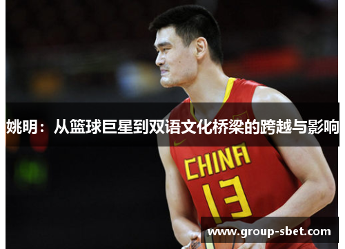 姚明：从篮球巨星到双语文化桥梁的跨越与影响