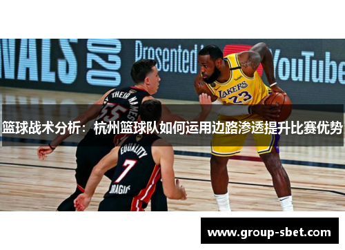 篮球战术分析：杭州篮球队如何运用边路渗透提升比赛优势