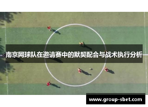南京网球队在邀请赛中的默契配合与战术执行分析
