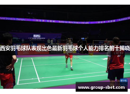 西安羽毛球队表现出色最新羽毛球个人能力排名前十揭晓