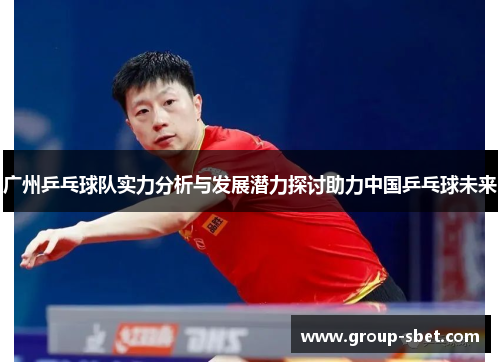 广州乒乓球队实力分析与发展潜力探讨助力中国乒乓球未来