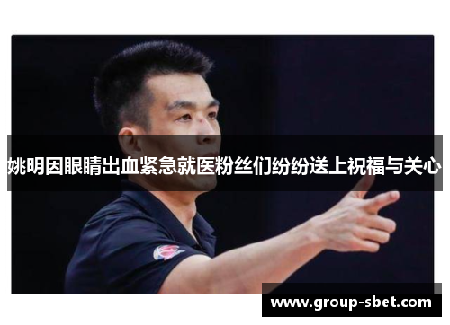 姚明因眼睛出血紧急就医粉丝们纷纷送上祝福与关心