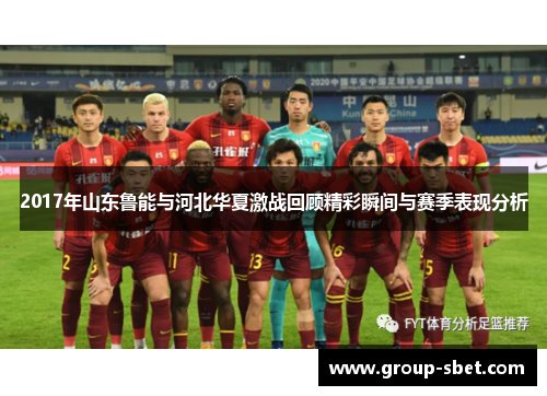 2017年山东鲁能与河北华夏激战回顾精彩瞬间与赛季表现分析
