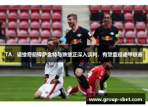 TA：诺维奇前锋萨金特与狼堡正深入谈判，有望重返德甲联赛