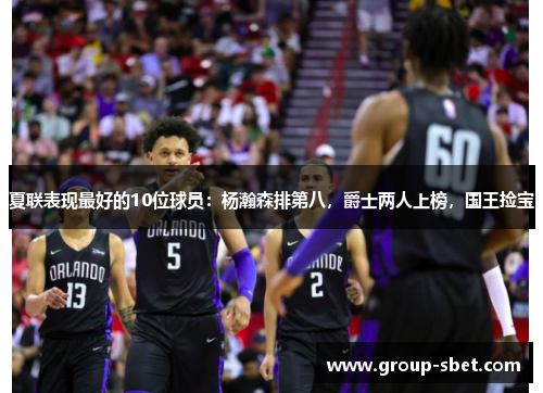 夏联表现最好的10位球员：杨瀚森排第八，爵士两人上榜，国王捡宝