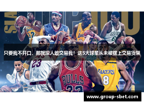 只要我不开口，那就没人敢交易我！这5大球星从未被摆上交易货架