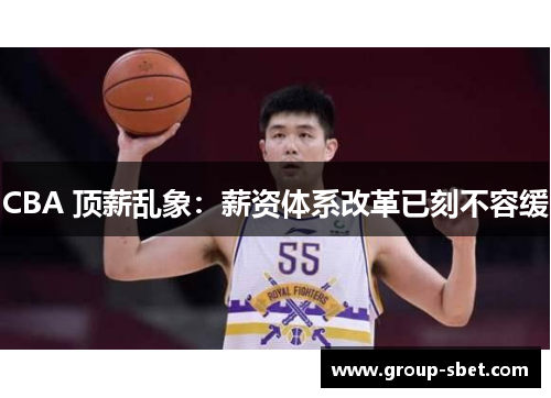 CBA 顶薪乱象：薪资体系改革已刻不容缓