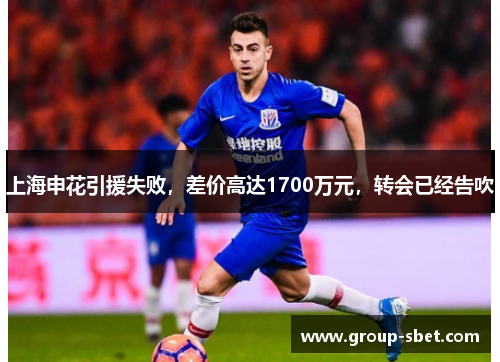 上海申花引援失败，差价高达1700万元，转会已经告吹