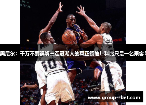 奥尼尔：千万不要误解三连冠湖人的真正领袖！科比只是一名乘客！