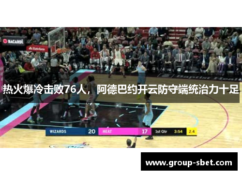 热火爆冷击败76人，阿德巴约开云防守端统治力十足