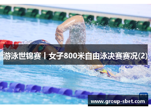 游泳世锦赛丨女子800米自由泳决赛赛况(2)